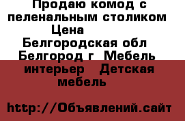 Продаю комод с пеленальным столиком › Цена ­ 2 300 - Белгородская обл., Белгород г. Мебель, интерьер » Детская мебель   